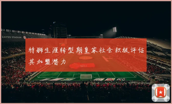 特狮生涯转型期皇家社会积极评估其加盟潜力