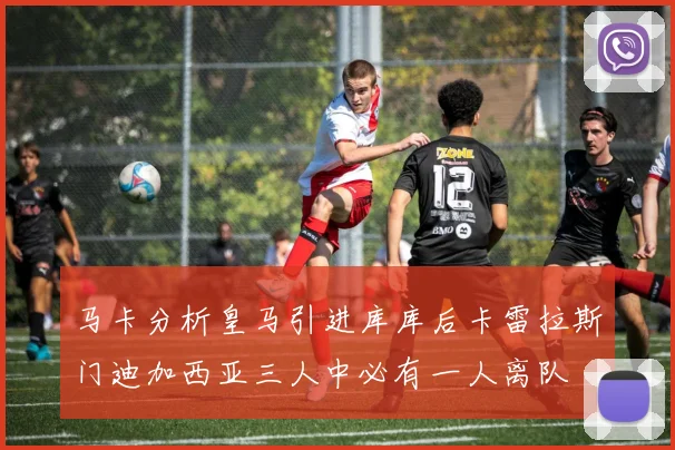 马卡分析皇马引进库库后卡雷拉斯门迪加西亚三人中必有一人离队
