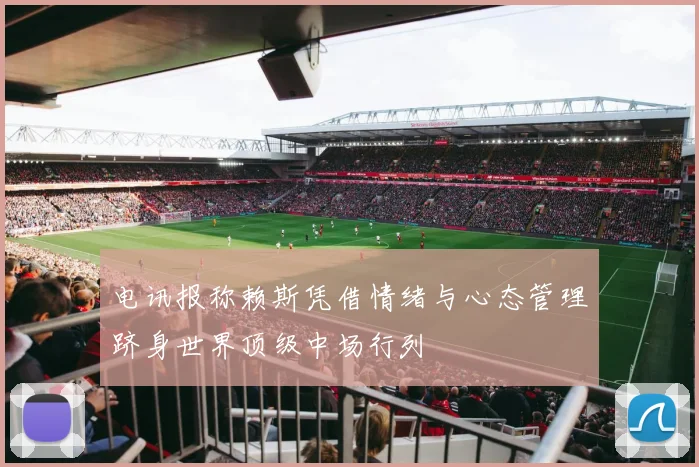 电讯报称赖斯凭借情绪与心态管理跻身世界顶级中场行列