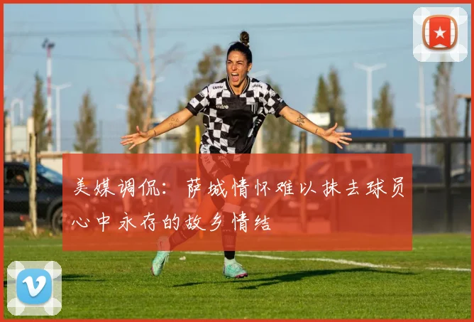 美媒调侃:萨城情怀难以抹去球员心中永存的故乡情结