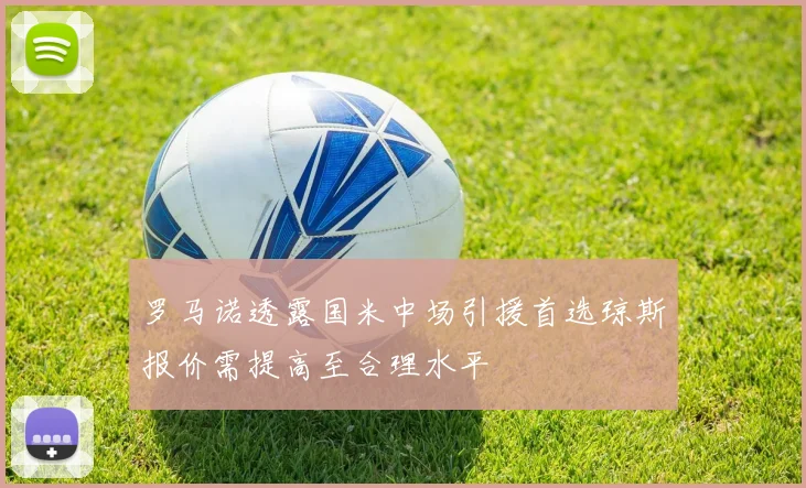 罗马诺透露国米中场引援首选琼斯报价需提高至合理水平