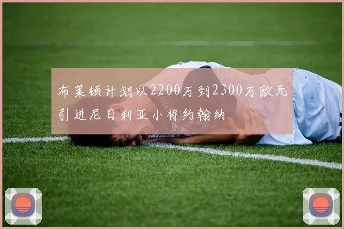 布莱顿计划以2200万到2300万欧元引进尼日利亚小将约翰纳