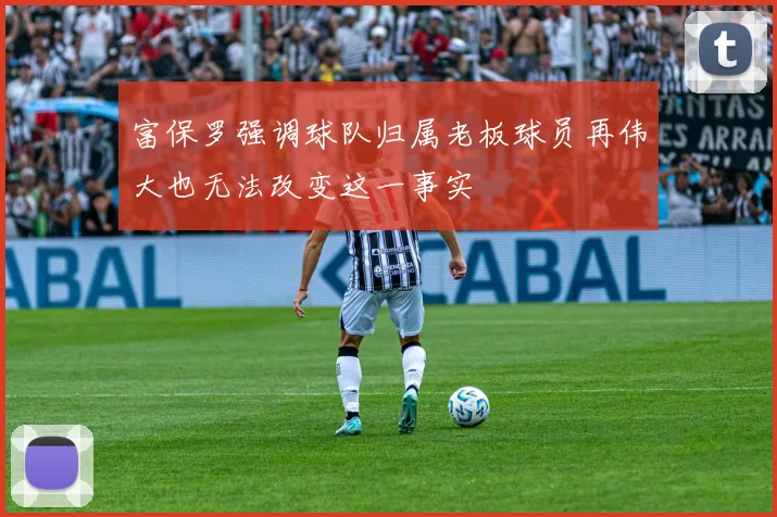 富保罗强调球队归属老板球员再伟大也无法改变这一事实