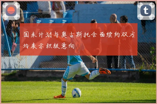 国米计划与奥古斯托会面续约双方均表示积极意向