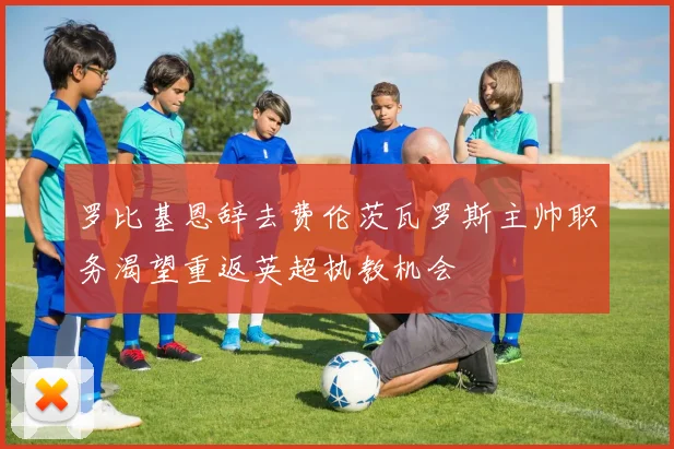 罗比基恩辞去费伦茨瓦罗斯主帅职务渴望重返英超执教机会
