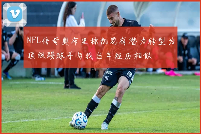 NFL传奇奥布里称凯恩有潜力转型为顶级踢球手与我当年经历相似