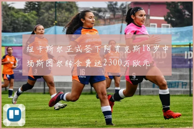 纽卡斯尔正式签下阿贾克斯18岁中场斯图尔转会费达2300万欧元