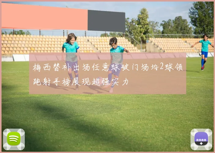 梅西替补出场任意球破门场均2球领跑射手榜展现超强实力