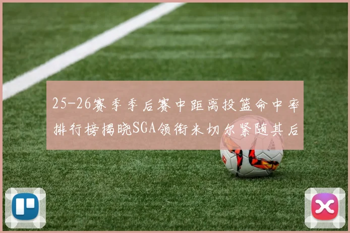 25-26赛季季后赛中距离投篮命中率排行榜揭晓SGA领衔米切尔紧随其后哈登位列第五