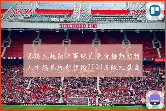 苏格兰超级联赛球员身价榜凯尔特人中场恩格斯领衔2000万欧元最高