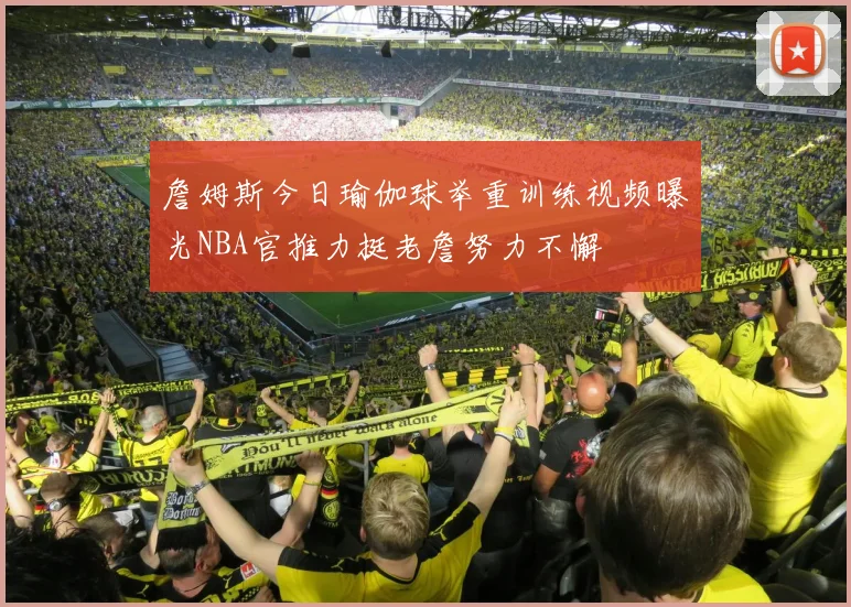 詹姆斯今日瑜伽球举重训练视频曝光NBA官推力挺老詹努力不懈