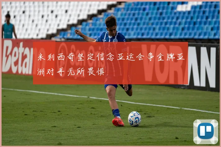 米利西奇坚定信念亚运会争金牌亚洲对手无所畏惧